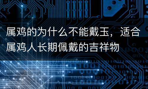 属鸡的为什么不能戴玉，适合属鸡人长期佩戴的吉祥物