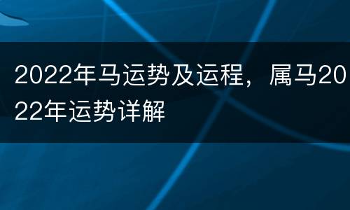 2022年马运势及运程，属马2022年运势详解