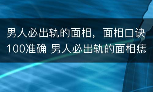 男人必出轨的面相，面相口诀100准确 男人必出轨的面相痣