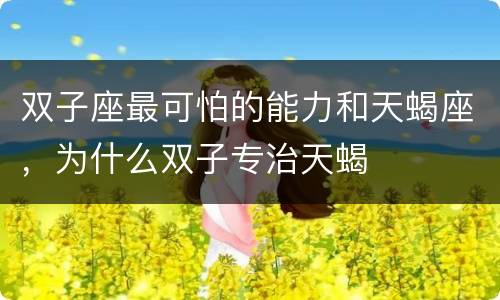 双子座最可怕的能力和天蝎座，为什么双子专治天蝎