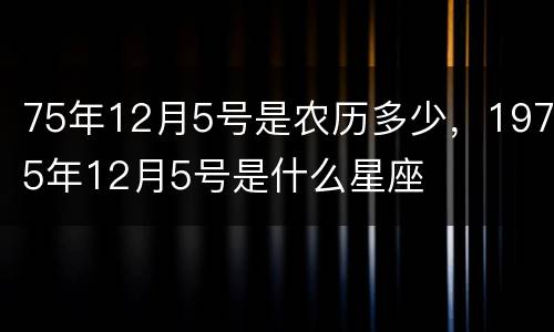 75年12月5号是农历多少，1975年12月5号是什么星座