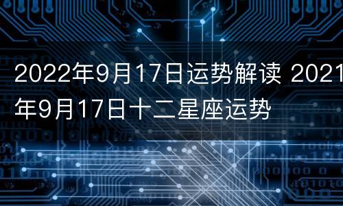 2022年9月17日运势解读 2021年9月17日十二星座运势