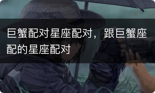巨蟹配对星座配对，跟巨蟹座配的星座配对