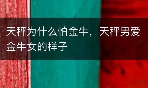 天秤为什么怕金牛，天秤男爱金牛女的样子