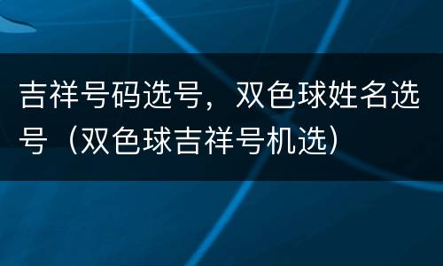 吉祥号码选号，双色球姓名选号（双色球吉祥号机选）