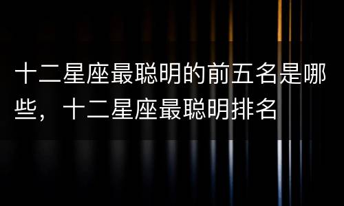 十二星座最聪明的前五名是哪些，十二星座最聪明排名