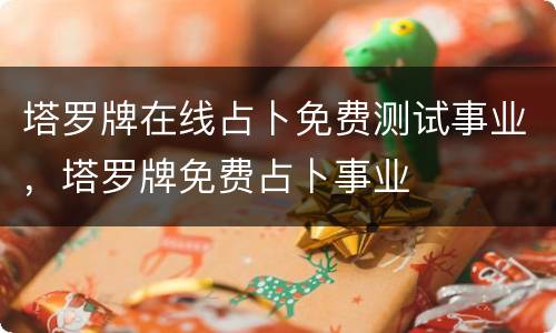 塔罗牌在线占卜免费测试事业，塔罗牌免费占卜事业