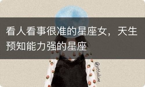 看人看事很准的星座女，天生预知能力强的星座