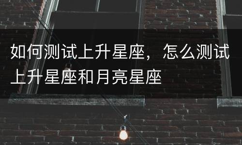 如何测试上升星座，怎么测试上升星座和月亮星座