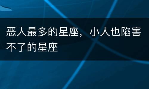 恶人最多的星座，小人也陷害不了的星座