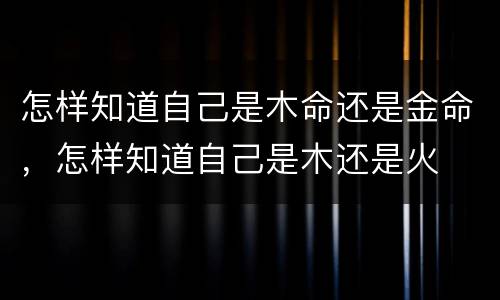 怎样知道自己是木命还是金命，怎样知道自己是木还是火