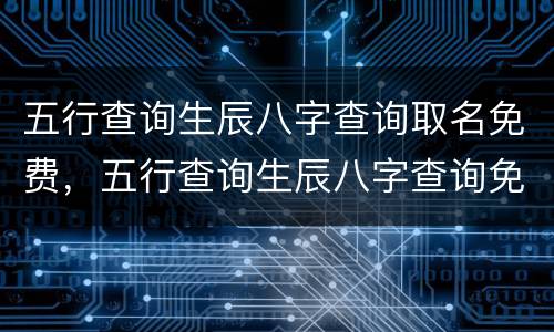 五行查询生辰八字查询取名免费，五行查询生辰八字查询免费算命