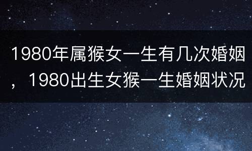1980年属猴女一生有几次婚姻，1980出生女猴一生婚姻状况