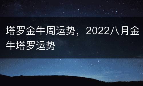 塔罗金牛周运势，2022八月金牛塔罗运势