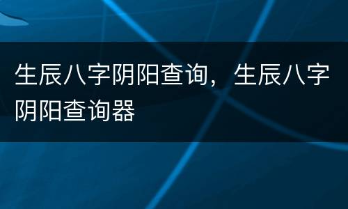 生辰八字阴阳查询，生辰八字阴阳查询器