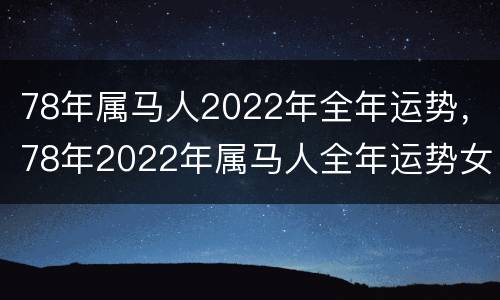 78年属马人2022年全年运势，78年2022年属马人全年运势女