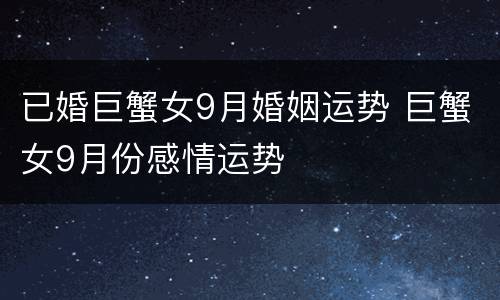 已婚巨蟹女9月婚姻运势 巨蟹女9月份感情运势