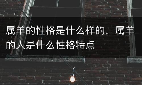 属羊的性格是什么样的，属羊的人是什么性格特点