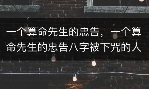 一个算命先生的忠告，一个算命先生的忠告八字被下咒的人的特征