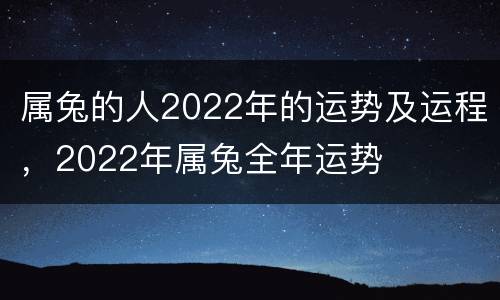 属兔的人2022年的运势及运程，2022年属兔全年运势