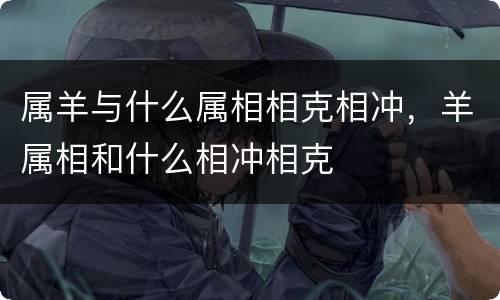 属羊与什么属相相克相冲，羊属相和什么相冲相克