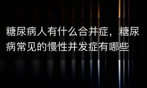 糖尿病人有什么合并症，糖尿病常见的慢性并发症有哪些