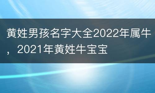 黄姓男孩名字大全2022年属牛，2021年黄姓牛宝宝