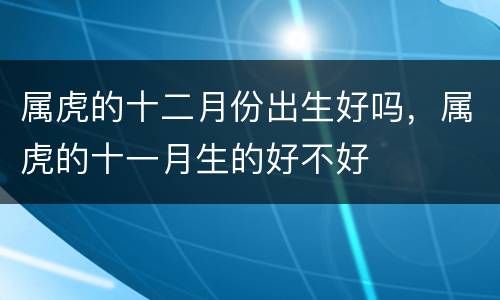 属虎的十二月份出生好吗，属虎的十一月生的好不好