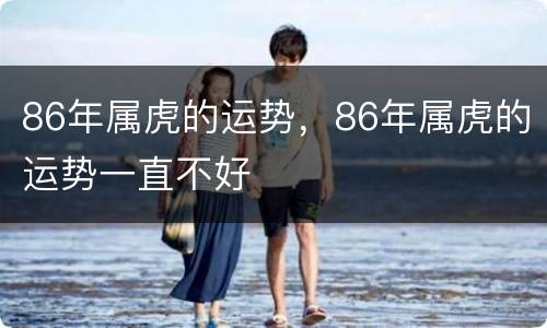 86年属虎的运势，86年属虎的运势一直不好