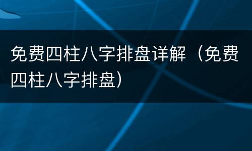 免费四柱八字排盘详解（免费四柱八字排盘）