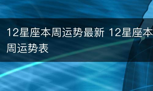 12星座本周运势最新 12星座本周运势表