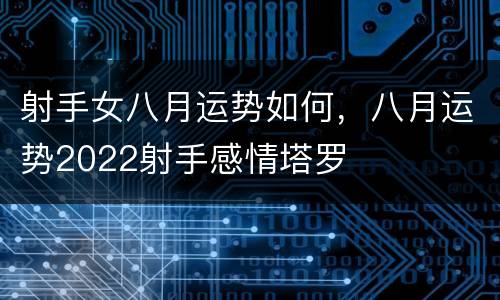 射手女八月运势如何，八月运势2022射手感情塔罗