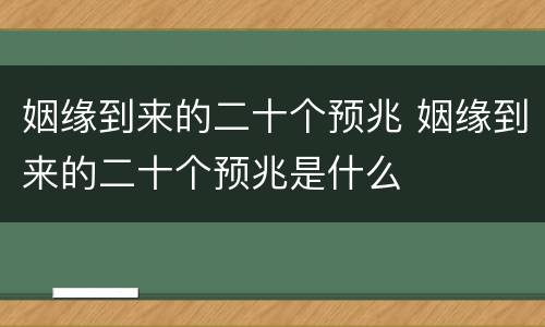 姻缘到来的二十个预兆 姻缘到来的二十个预兆是什么