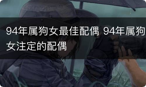 94年属狗女最佳配偶 94年属狗女注定的配偶