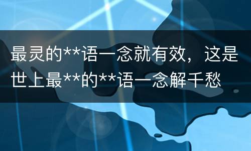 最灵的**语一念就有效，这是世上最**的**语一念解千愁