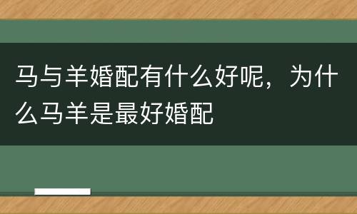 马与羊婚配有什么好呢，为什么马羊是最好婚配