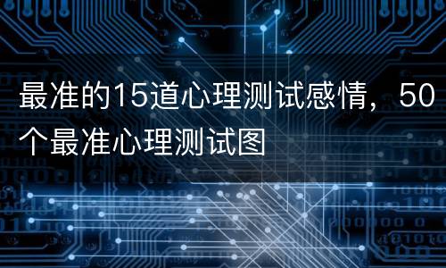最准的15道心理测试感情，50个最准心理测试图
