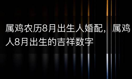 属鸡农历8月出生人婚配，属鸡人8月出生的吉祥数字