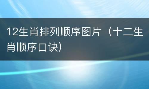12生肖排列顺序图片（十二生肖顺序口诀）