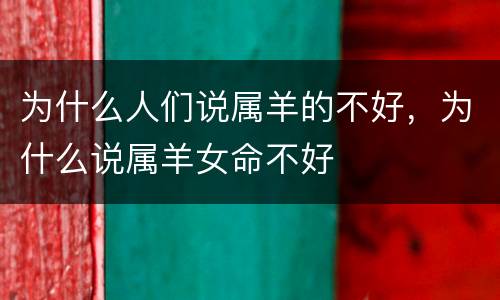 为什么人们说属羊的不好，为什么说属羊女命不好