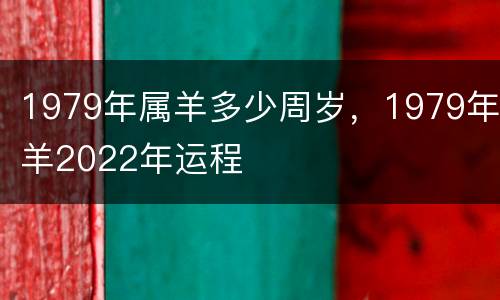1979年属羊多少周岁，1979年羊2022年运程
