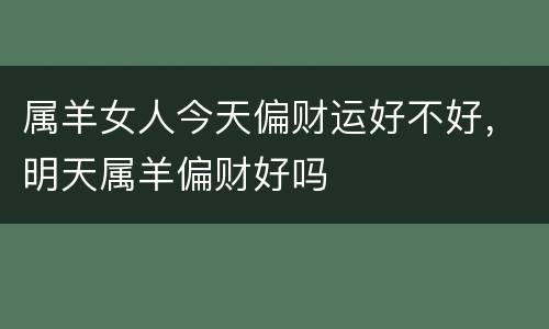 属羊女人今天偏财运好不好，明天属羊偏财好吗