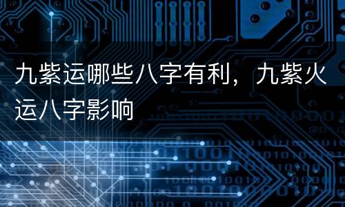 九紫运哪些八字有利，九紫火运八字影响