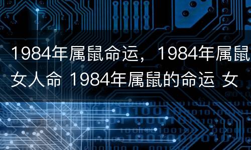 1984年属鼠命运，1984年属鼠女人命 1984年属鼠的命运 女