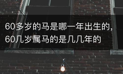 60多岁的马是哪一年出生的，60几岁属马的是几几年的