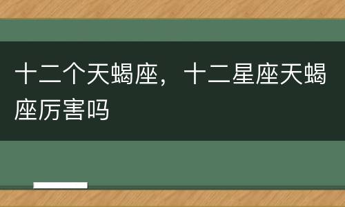 十二个天蝎座，十二星座天蝎座厉害吗
