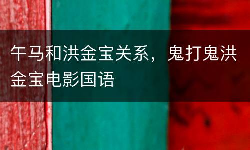 午马和洪金宝关系，鬼打鬼洪金宝电影国语