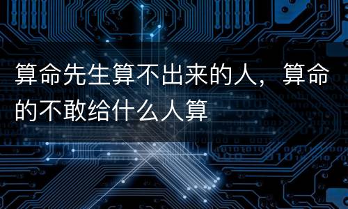 算命先生算不出来的人，算命的不敢给什么人算