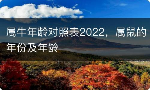 属牛年龄对照表2022，属鼠的年份及年龄