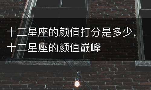 十二星座的颜值打分是多少，十二星座的颜值巅峰